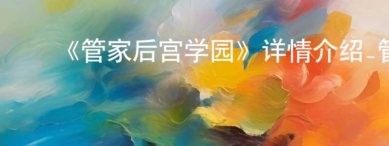 ﻿蔡家喜的网络影视资源,﻿《管家后宫学园》详情介绍_管家后宫学园已完结在线观看_管家后宫学园迅雷下载_日漫
